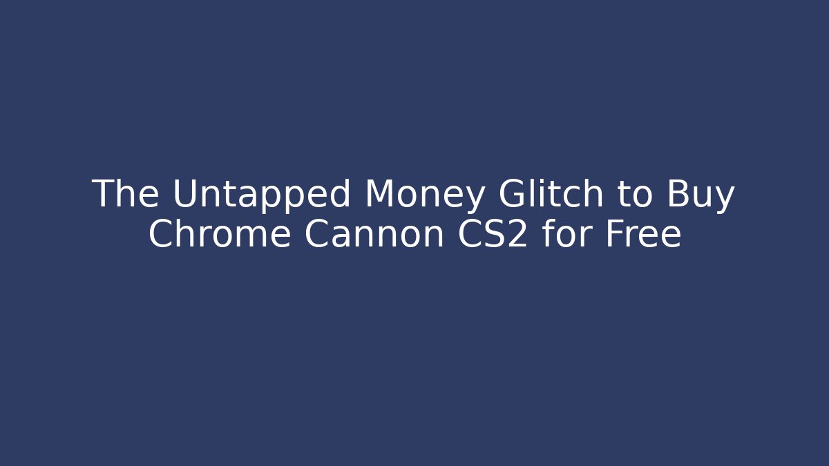 The Untapped Money Glitch to Buy Chrome Cannon CS2 for Free