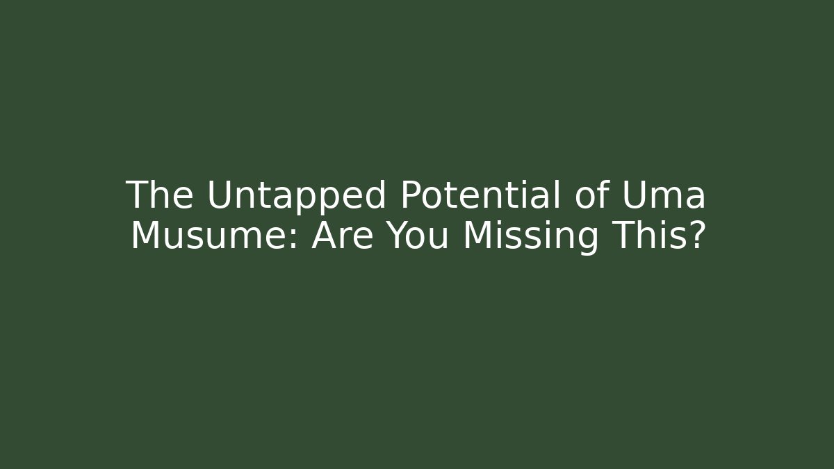 The Untapped Potential of Uma Musume: Are You Missing This?