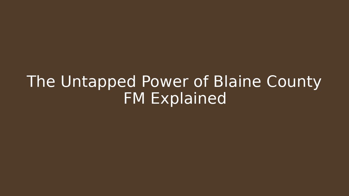 The Untapped Power of Blaine County FM Explained