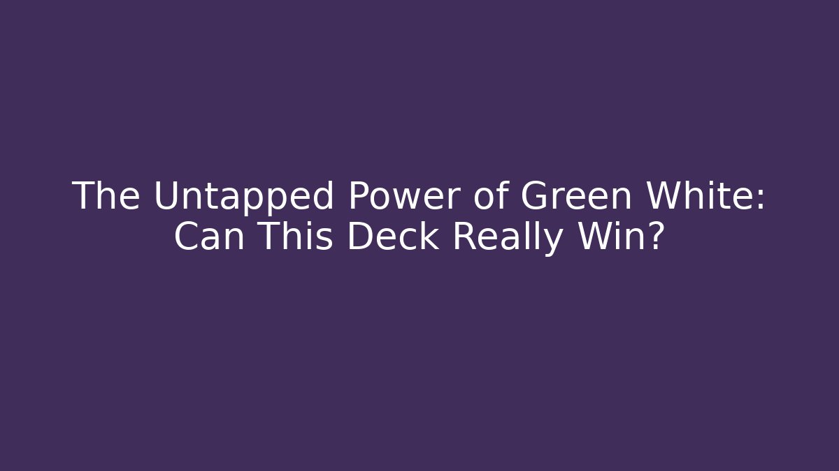 The Untapped Power of Green White: Can This Deck Really Win?