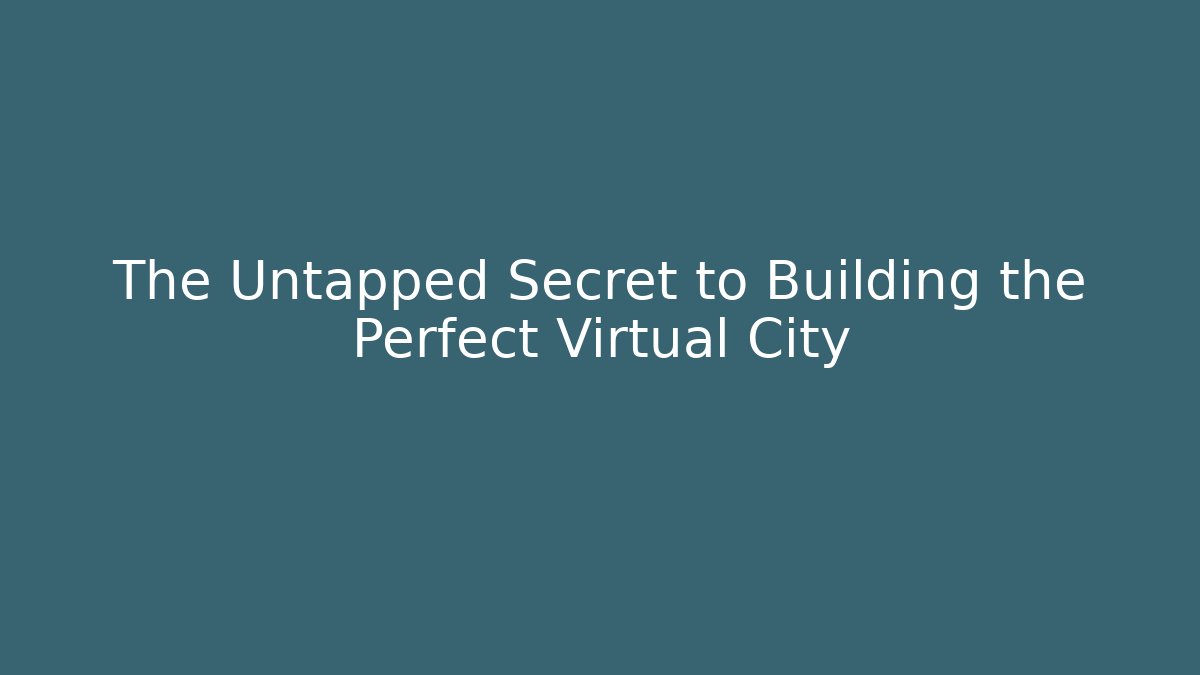 The Untapped Secret to Building the Perfect Virtual City