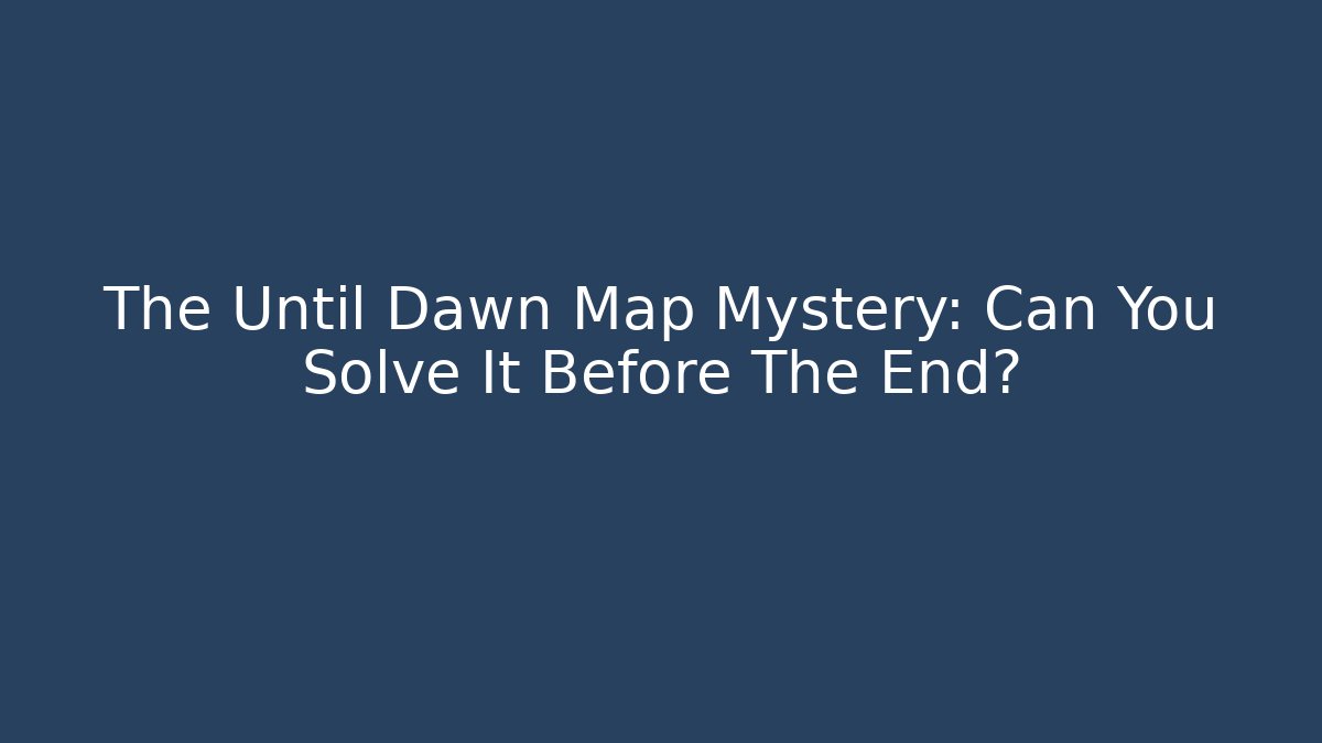 The Until Dawn Map Mystery: Can You Solve It Before The End?
