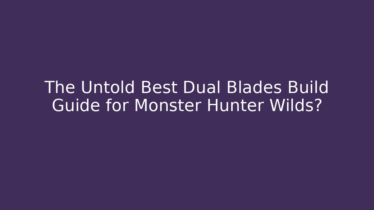 The Untold Best Dual Blades Build Guide for Monster Hunter Wilds?