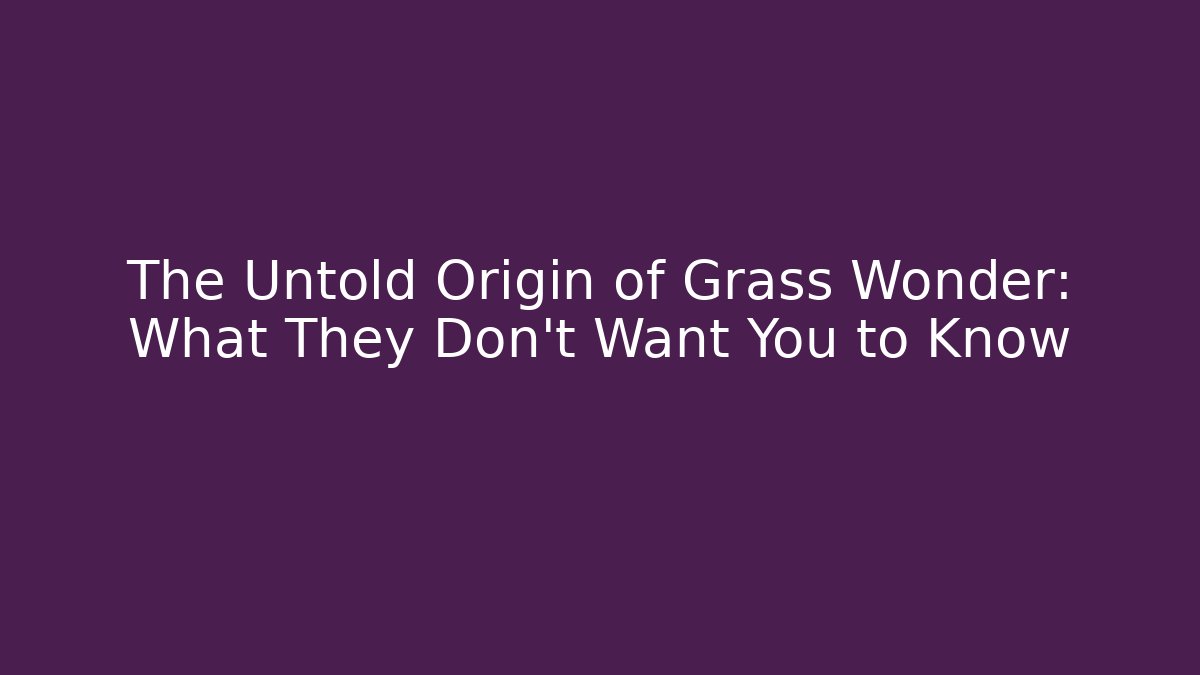 The Untold Origin of Grass Wonder: What They Don’t Want You to Know