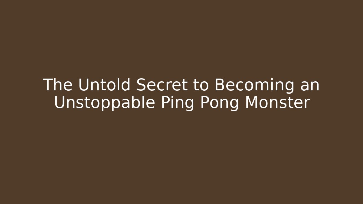 The Untold Secret to Becoming an Unstoppable Ping Pong Monster
