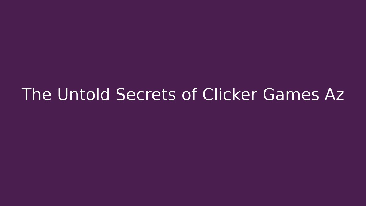 The Untold Secrets of Clicker Games Az - Método de Aprovação