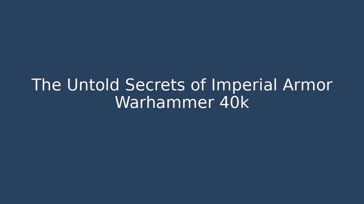 The Untold Secrets of Imperial Armor Warhammer 40k