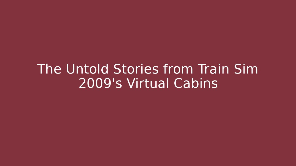 The Untold Stories from Train Sim 2009's Virtual Cabins
