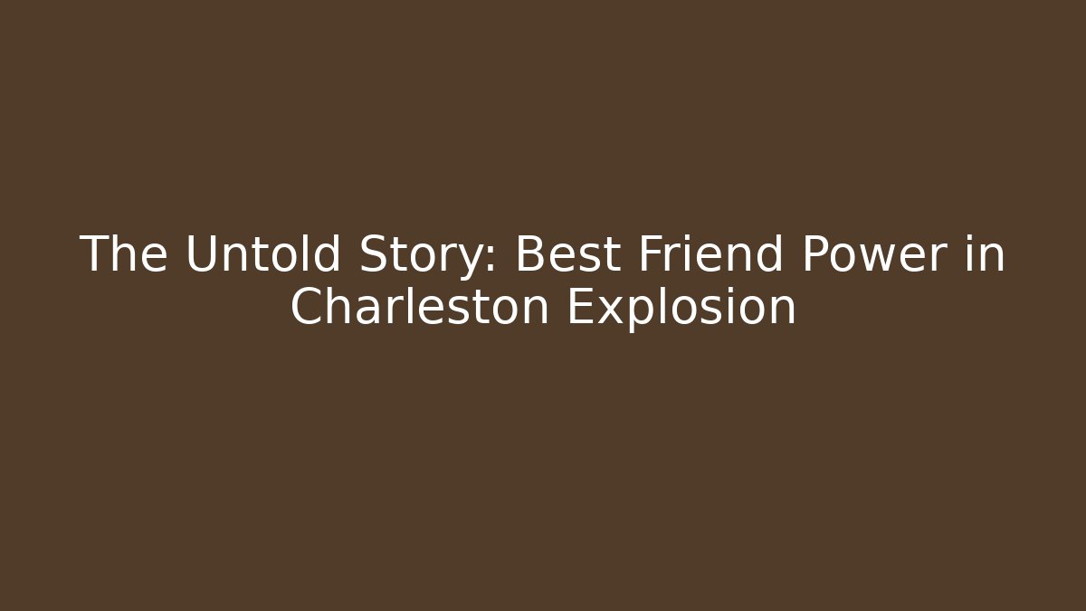 The Untold Story: Best Friend Power in Charleston Explosion