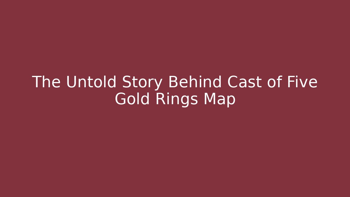 The Untold Story Behind Cast of Five Gold Rings Map