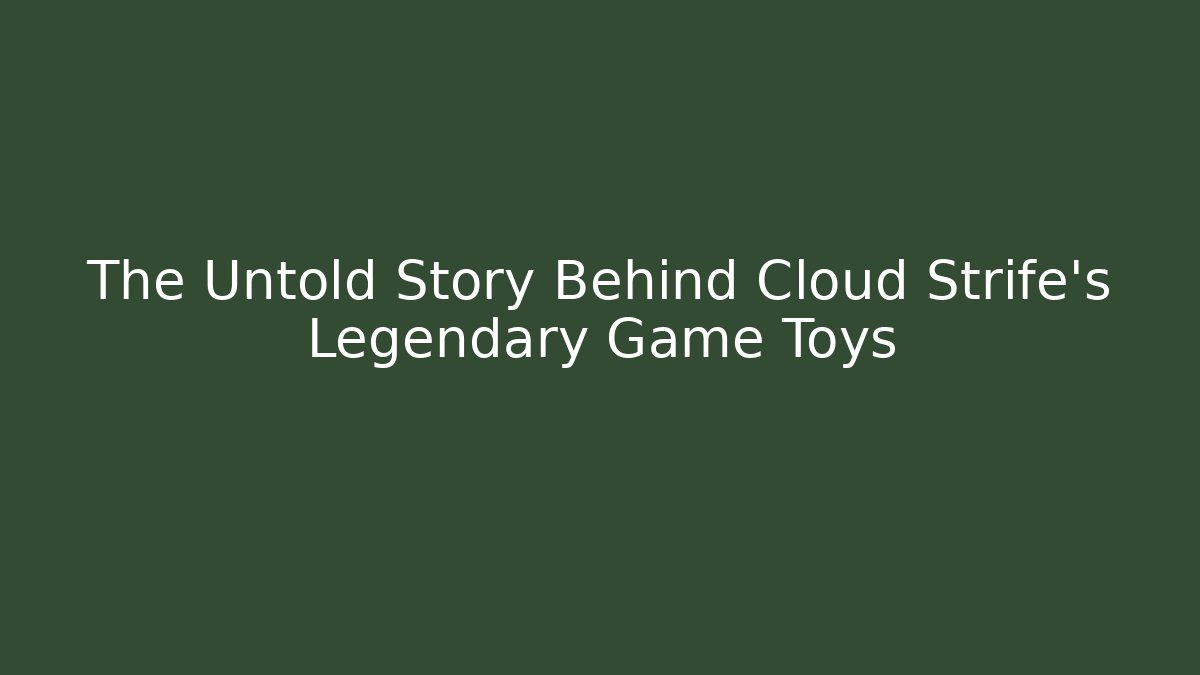 The Untold Story Behind Cloud Strife's Legendary Game Toys