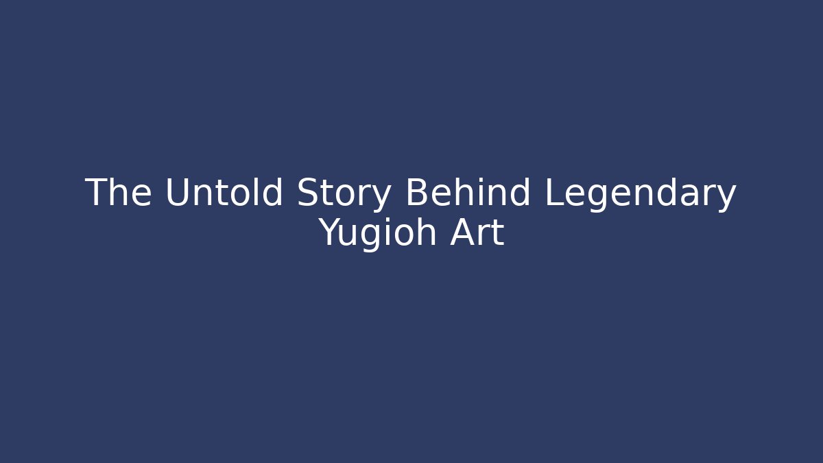 The Untold Story Behind Legendary Yugioh Art