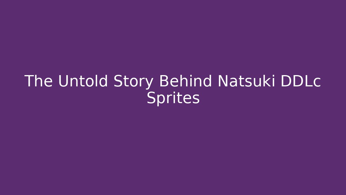 The Untold Story Behind Natsuki DDLc Sprites