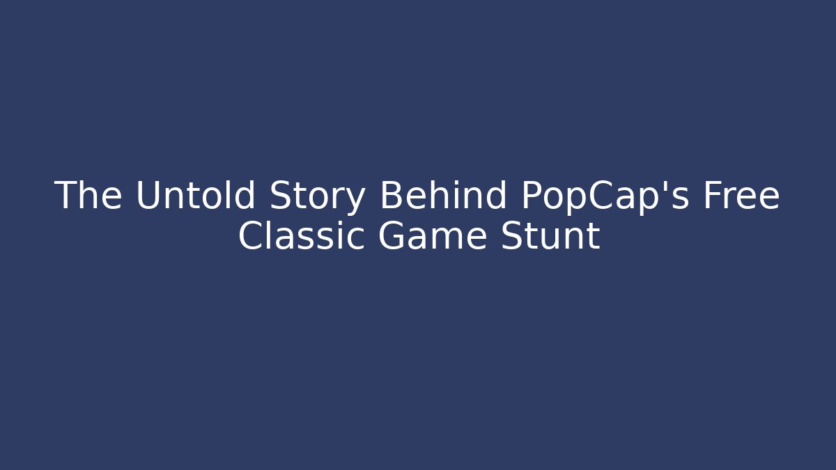 The Untold Story Behind PopCap's Free Classic Game Stunt