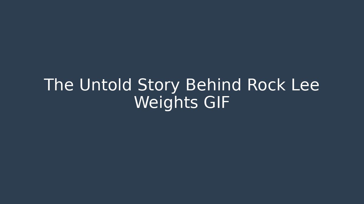 The Untold Story Behind Rock Lee Weights GIF