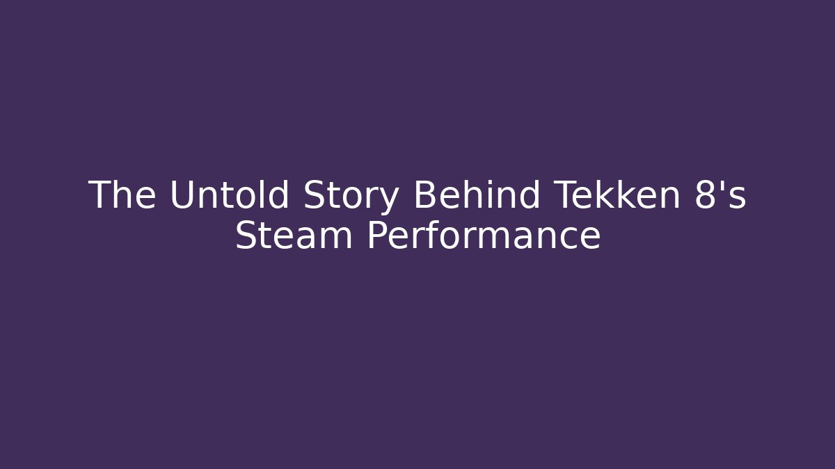 The Untold Story Behind Tekken 8's Steam Performance