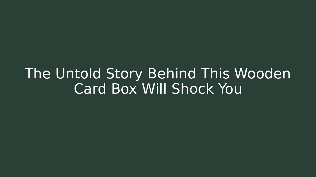 The Untold Story Behind This Wooden Card Box Will Shock You