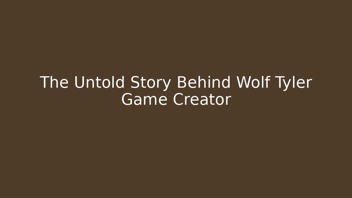 The Untold Story Behind Wolf Tyler Game Creator