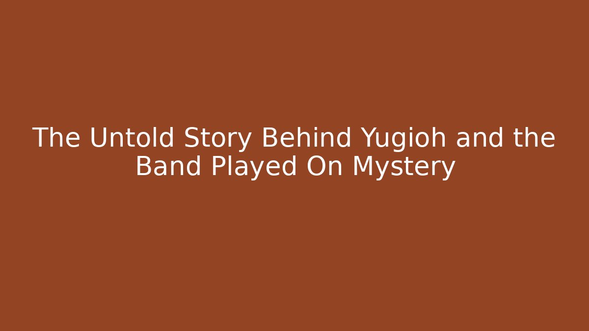 The Untold Story Behind Yugioh and the Band Played On Mystery