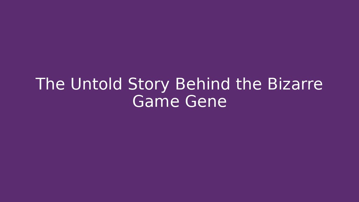 The Untold Story Behind the Bizarre Game Gene