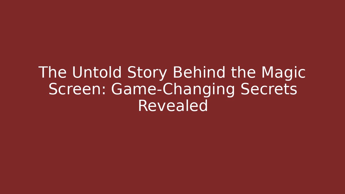 The Untold Story Behind the Magic Screen: Game-Changing Secrets Revealed
