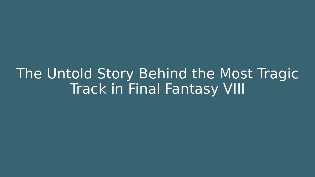 The Untold Story Behind the Most Tragic Track in Final Fantasy VIII