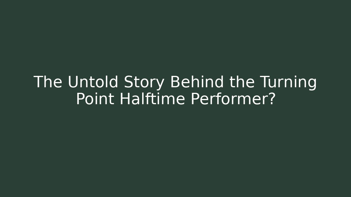 The Untold Story Behind the Turning Point Halftime Performer?