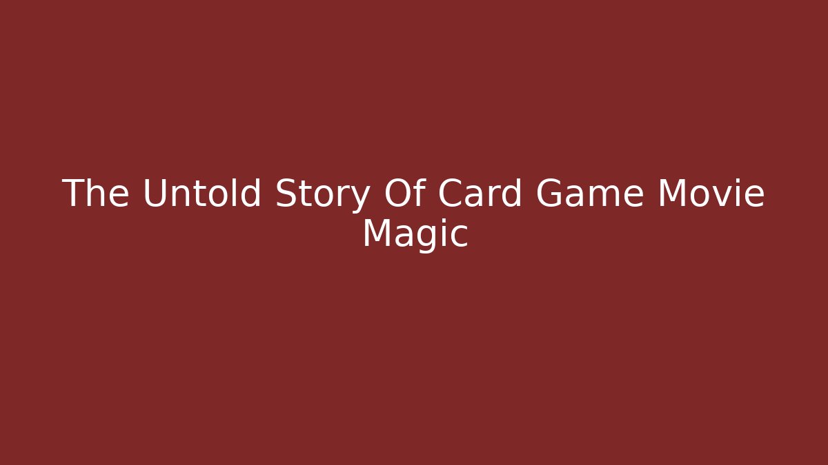 The Untold Story Of Card Game Movie Magic