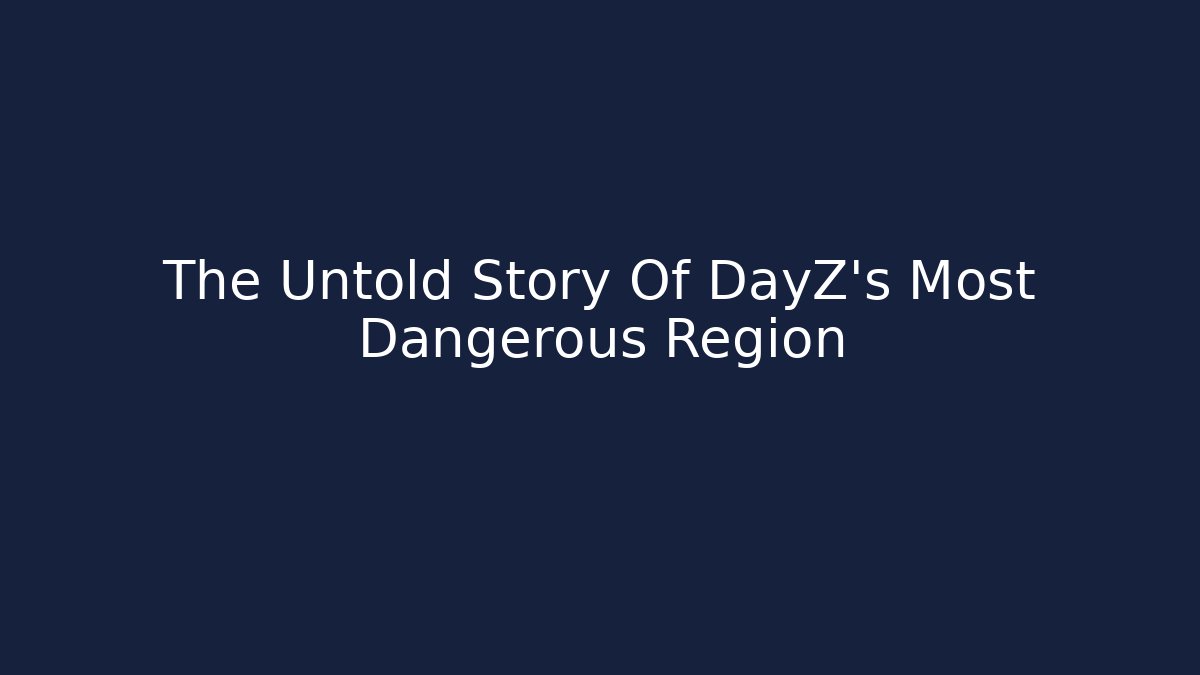 The Untold Story Of DayZ's Most Dangerous Region