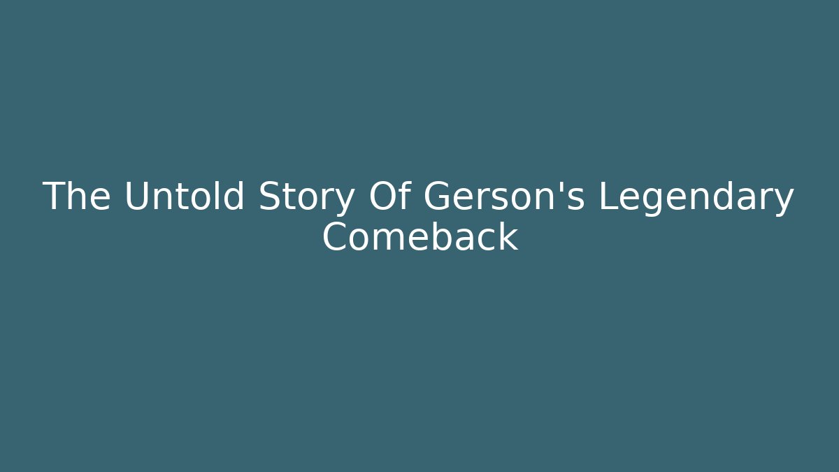 The Untold Story Of Gerson's Legendary Comeback