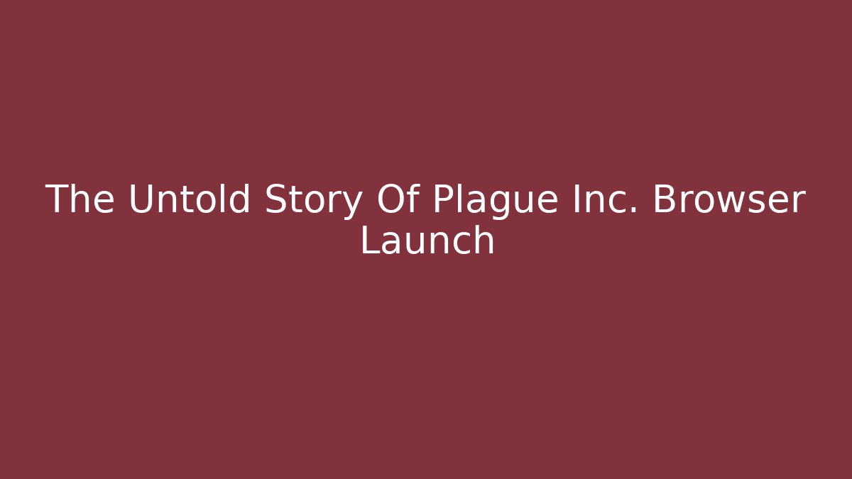 The Untold Story Of Plague Inc. Browser Launch - Método de Aprovação