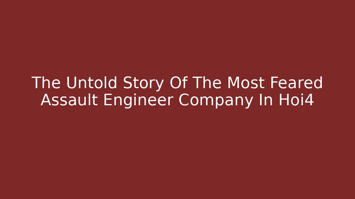 The Untold Story Of The Most Feared Assault Engineer Company In Hoi4