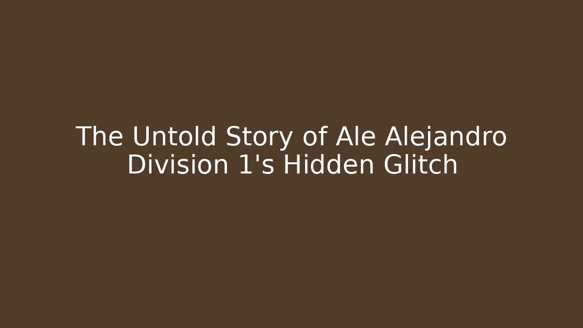 The Untold Story of Ale Alejandro Division 1's Hidden Glitch