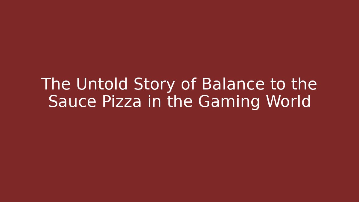 The Untold Story of Balance to the Sauce Pizza in the Gaming World