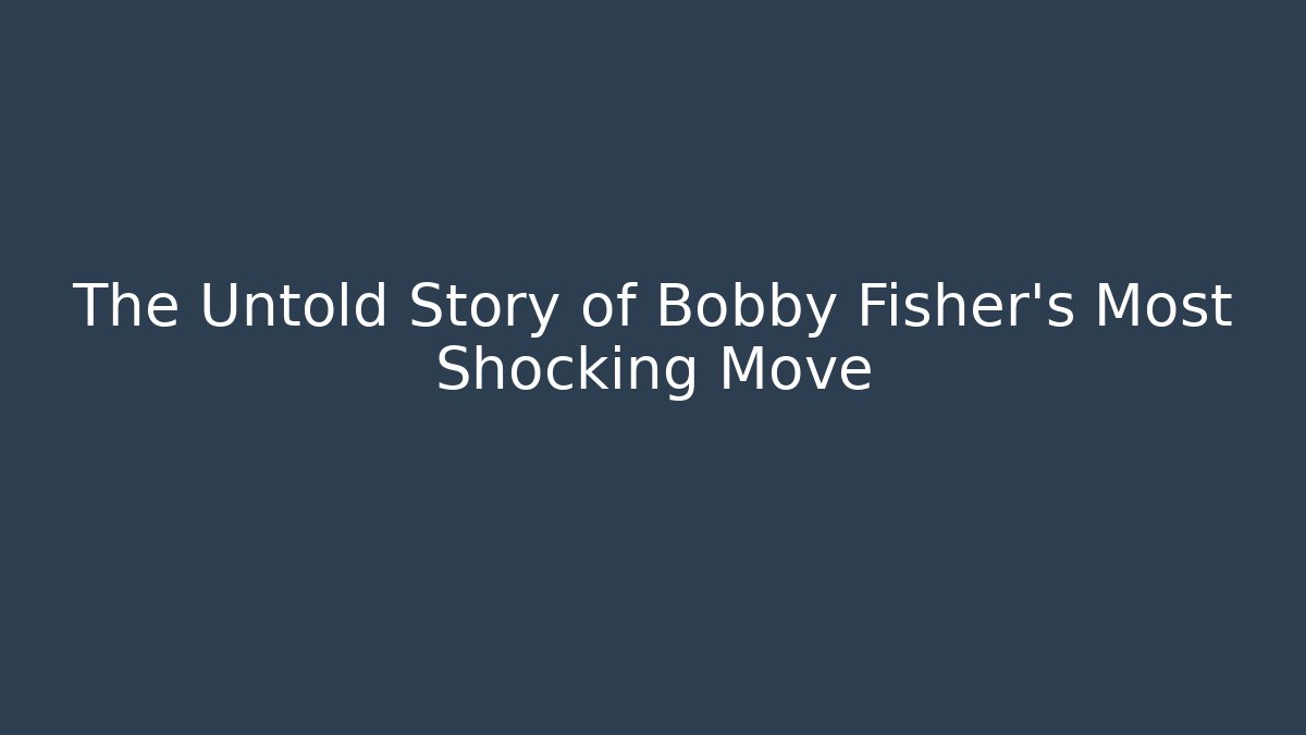 The Untold Story of Bobby Fisher's Most Shocking Move
