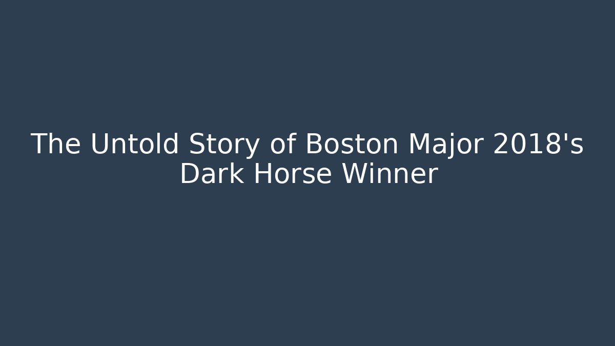 The Untold Story of Boston Major 2018's Dark Horse Winner