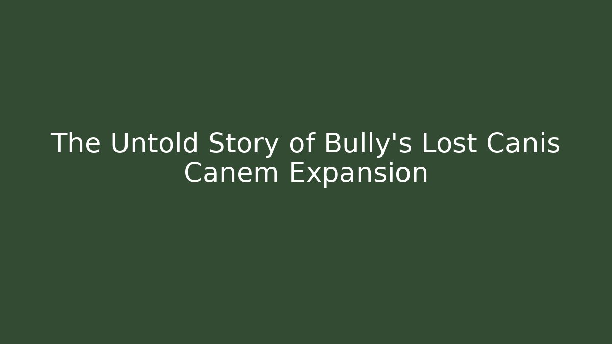 The Untold Story of Bully’s Lost Canis Canem Expansion