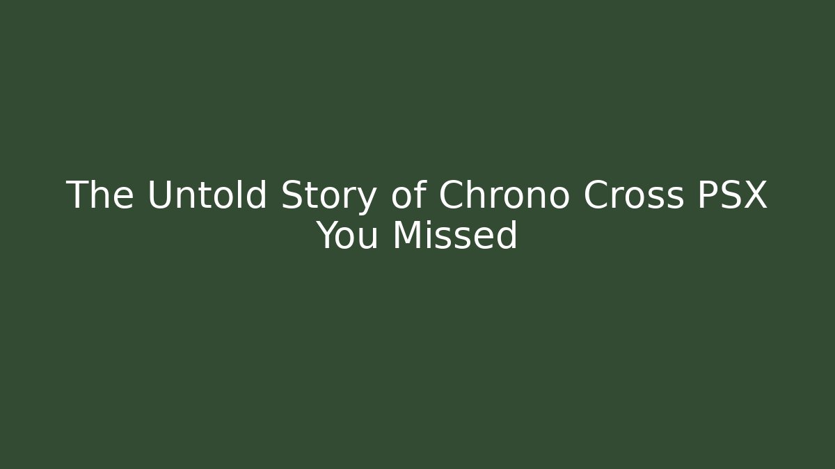The Untold Story of Chrono Cross PSX You Missed