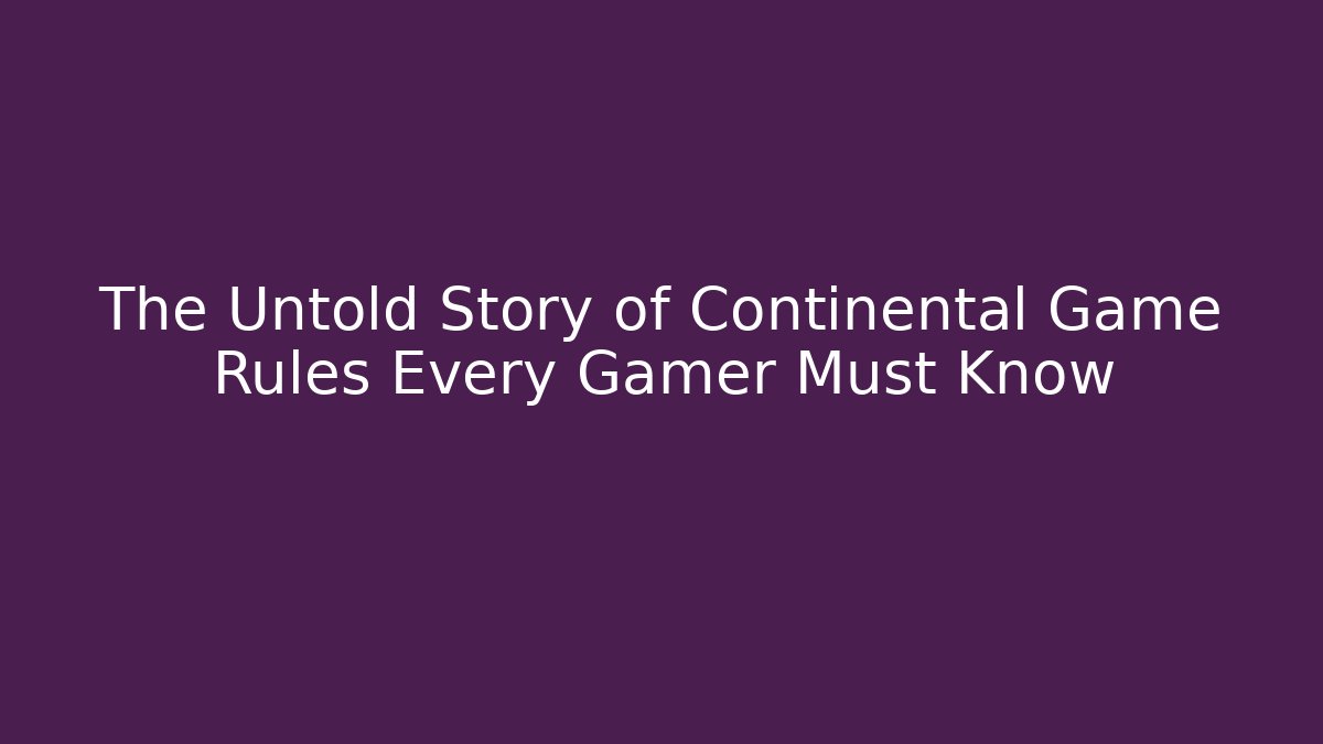 The Untold Story of Continental Game Rules Every Gamer Must Know