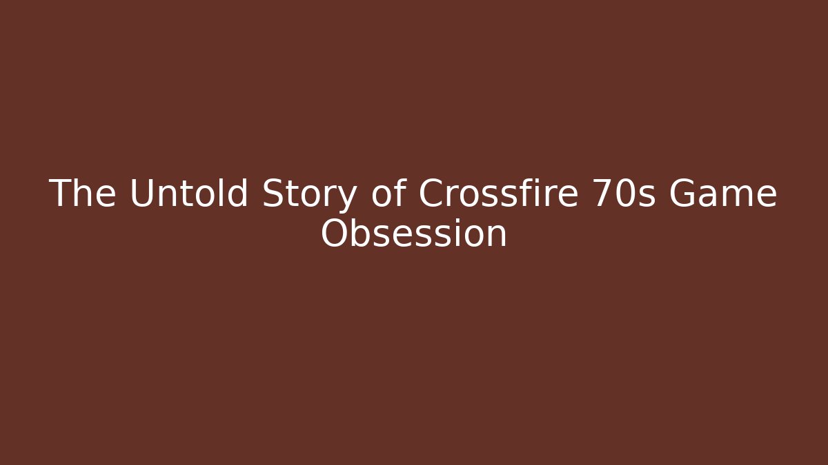 The Untold Story of Crossfire 70s Game Obsession