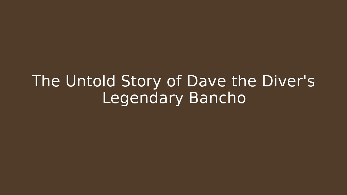 The Untold Story of Dave the Diver's Legendary Bancho