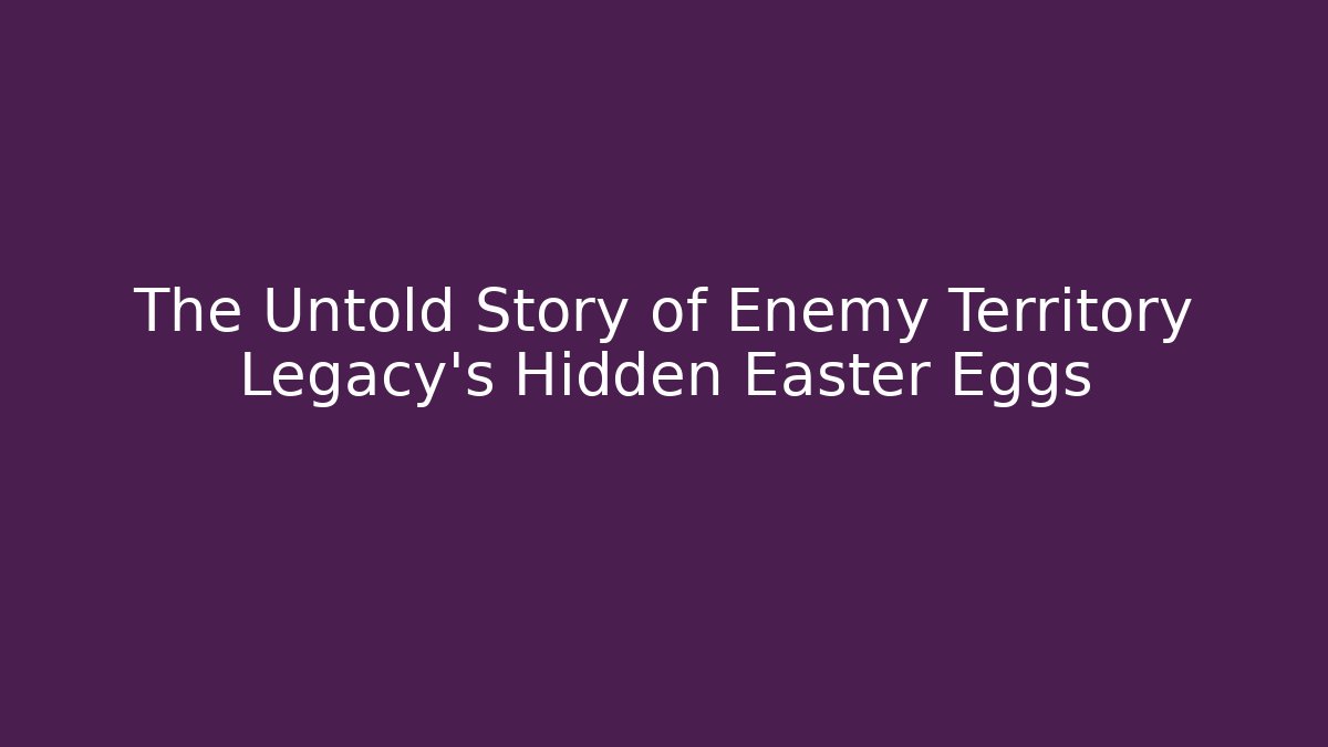 The Untold Story of Enemy Territory Legacy's Hidden Easter Eggs