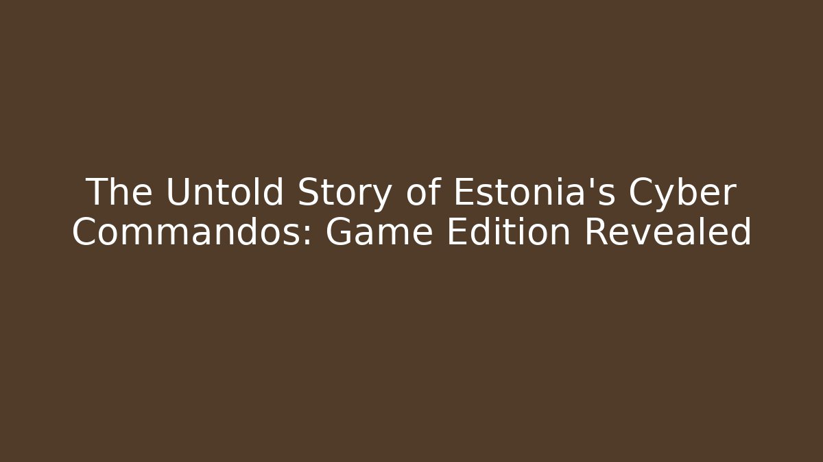 The Untold Story of Estonia's Cyber Commandos: Game Edition Revealed