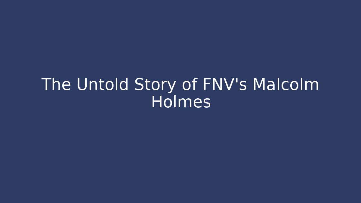 The Untold Story of FNV's Malcolm Holmes