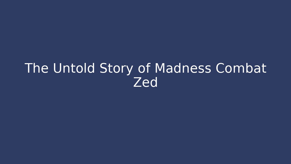 The Untold Story of Madness Combat Zed