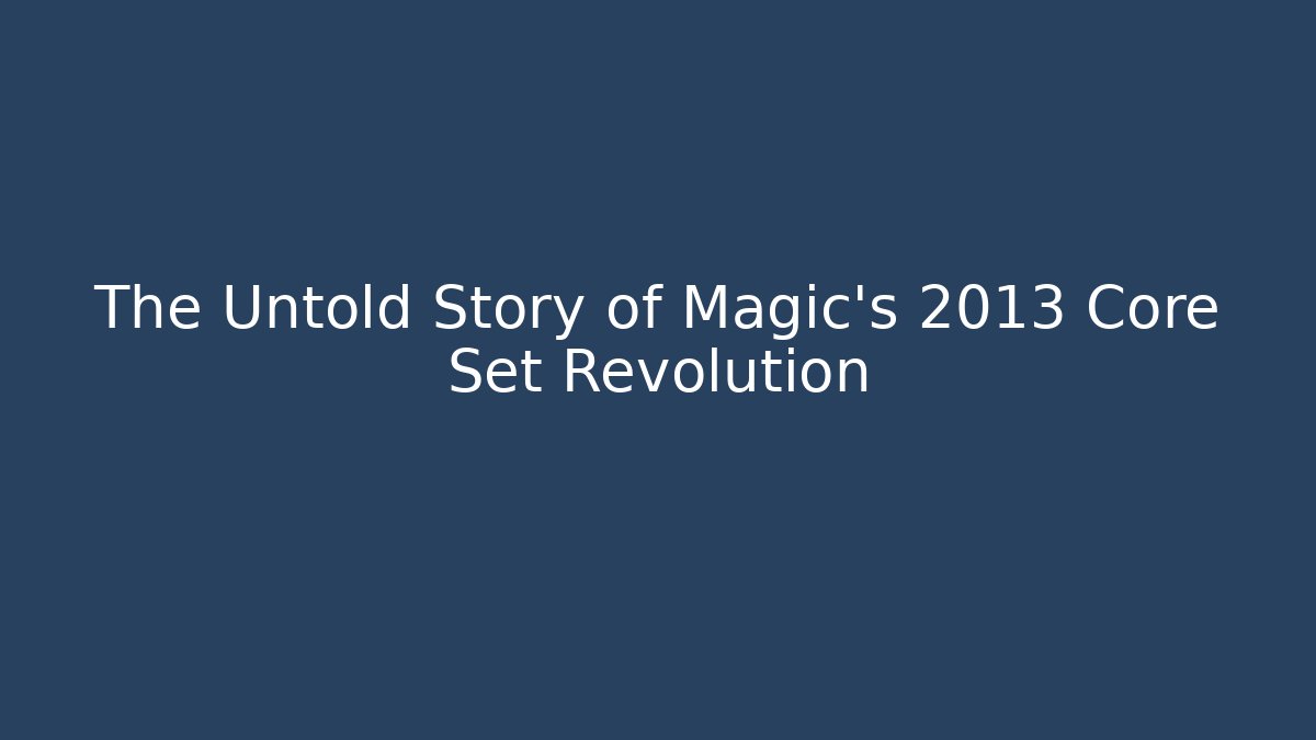 The Untold Story of Magic's 2013 Core Set Revolution