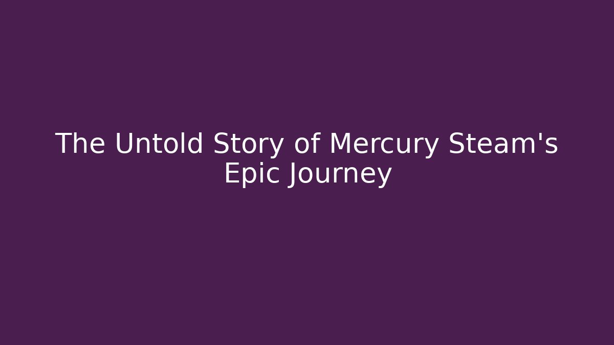 The Untold Story of Mercury Steam's Epic Journey