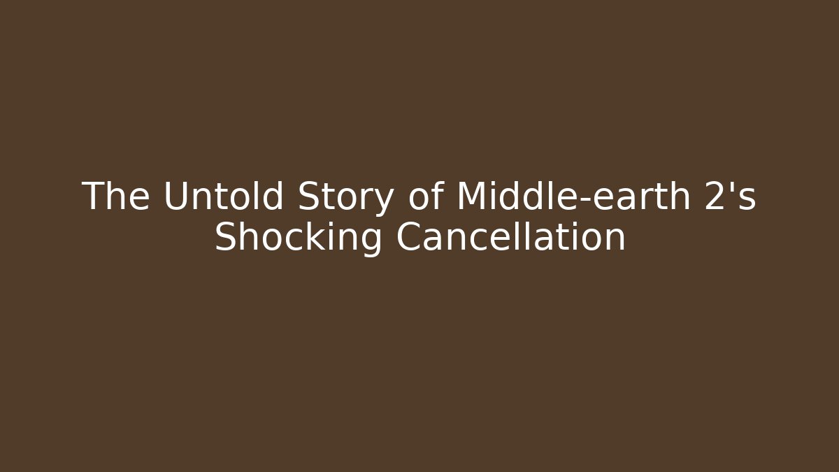 The Untold Story of Middle-earth 2’s Shocking Cancellation