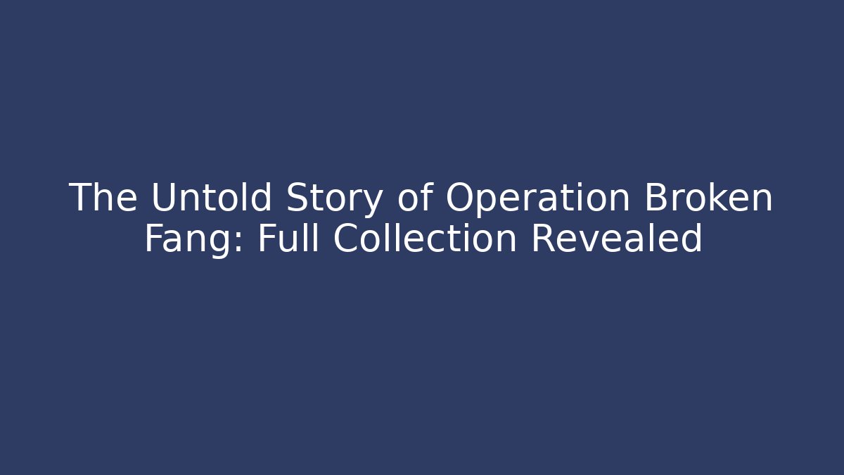 The Untold Story of Operation Broken Fang: Full Collection Revealed