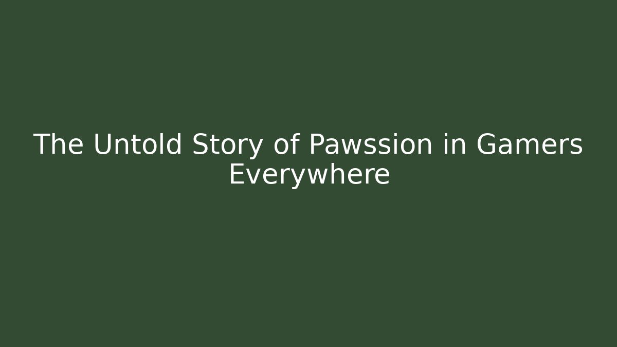The Untold Story of Pawssion in Gamers Everywhere